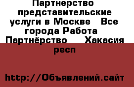 Партнерство, представительские услуги в Москве - Все города Работа » Партнёрство   . Хакасия респ.